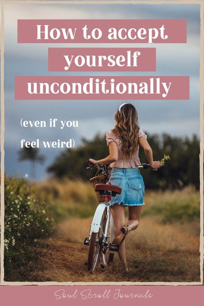 How to accept yourself unconditionally (even if you feel weird)